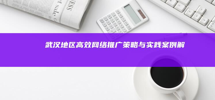 武汉地区高效网络推广策略与实践案例解析